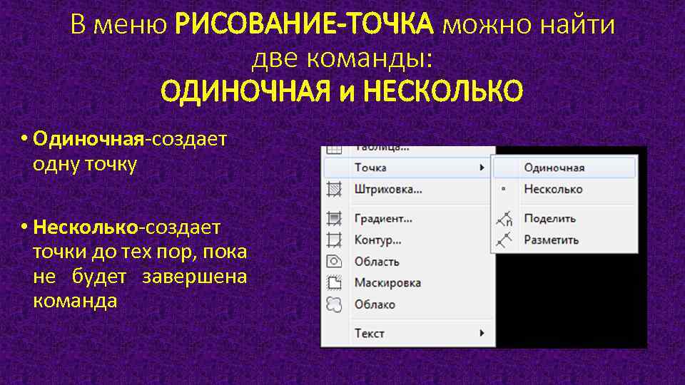 В меню РИСОВАНИЕ-ТОЧКА можно найти две команды: ОДИНОЧНАЯ и НЕСКОЛЬКО • Одиночная-создает одну точку