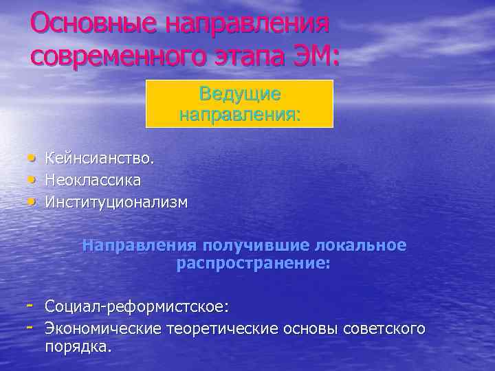 Основные направления современного этапа ЭМ: Ведущие направления: • Кейнсианство. • Неоклассика • Институционализм Направления