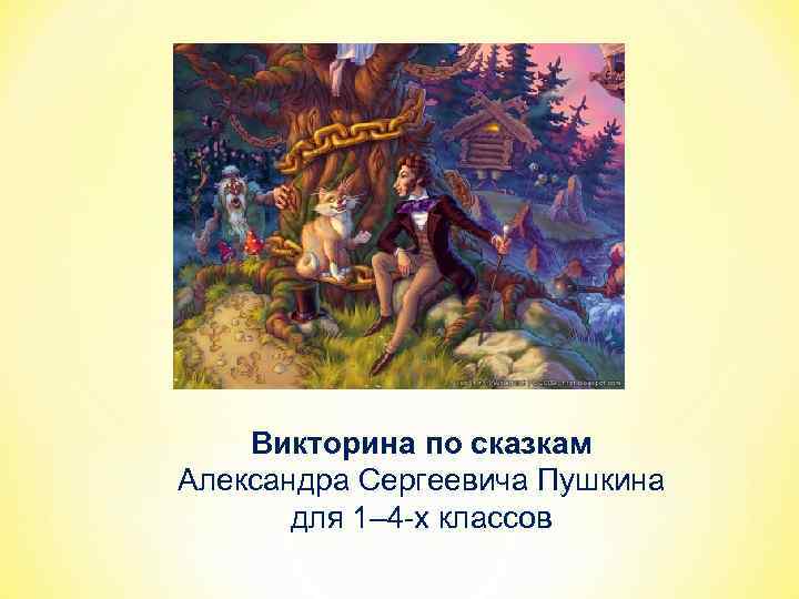 Викторина по сказкам Александра Сергеевича Пушкина для 1– 4 -х классов 