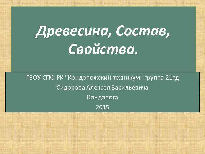 Древесина, Состав, Свойства. ГБОУ СПО РК "Кондопожский техникум" группа 21 тд Сидорова Алексея Васильевича