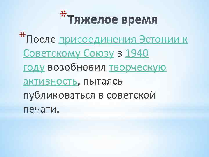 * *После присоединения Эстонии к Советскому Союзу в 1940 году возобновил творческую активность, пытаясь