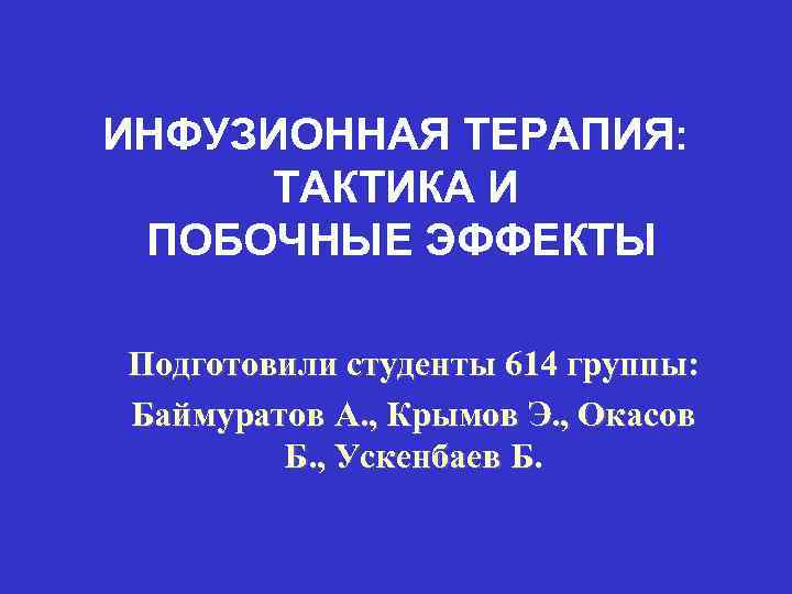 ИНФУЗИОННАЯ ТЕРАПИЯ: ТАКТИКА И ПОБОЧНЫЕ ЭФФЕКТЫ Подготовили студенты 614 группы: Баймуратов А. , Крымов
