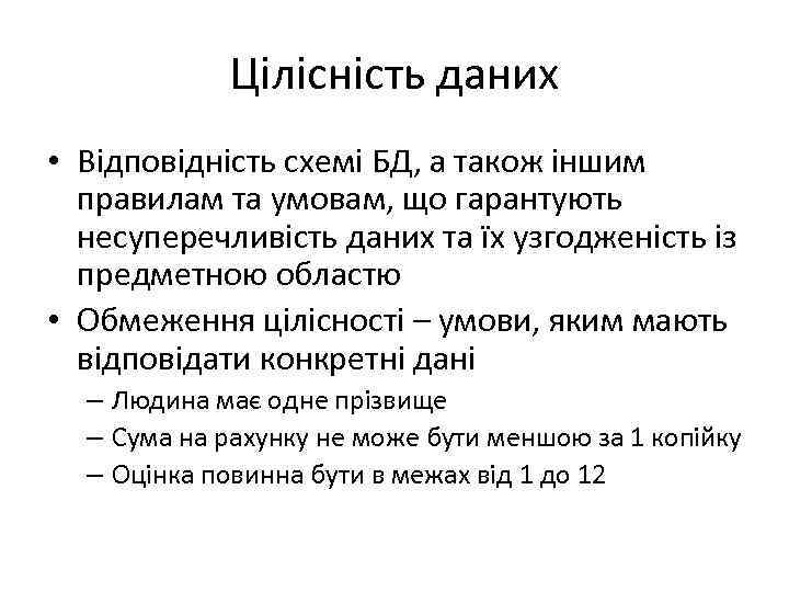 Цілісність даних • Відповідність схемі БД, а також іншим правилам та умовам, що гарантують