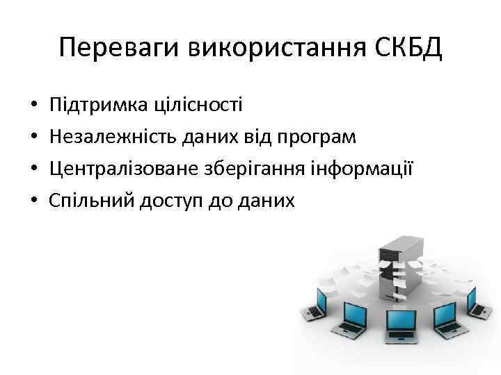 Переваги використання СКБД • • Підтримка цілісності Незалежність даних від програм Централізоване зберігання інформації
