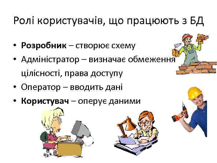 Ролі користувачів, що працюють з БД • Розробник – створює схему • Адміністратор –