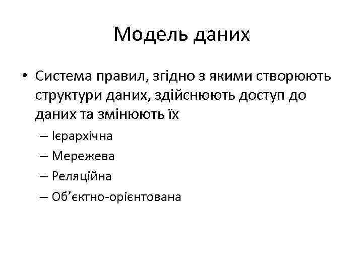 Модель даних • Система правил, згідно з якими створюють структури даних, здійснюють доступ до