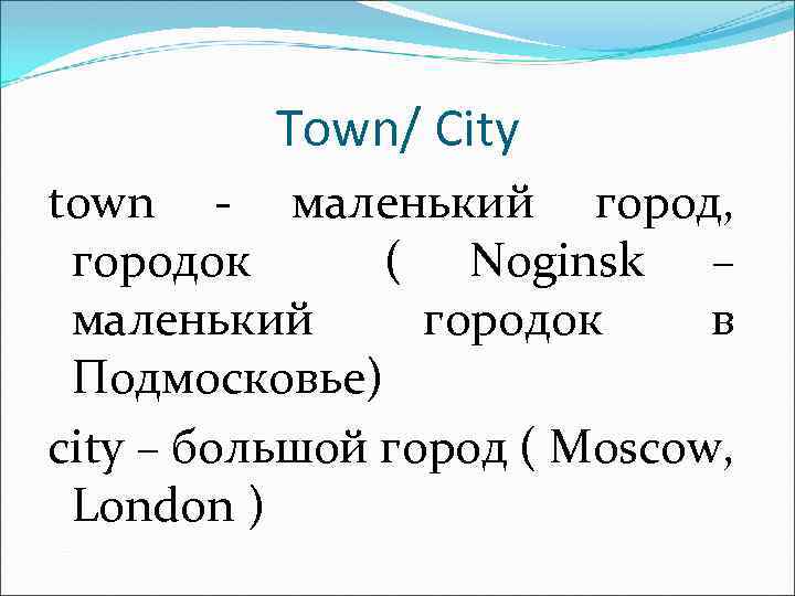 Town/ City town - маленький город, городок ( Noginsk – маленький городок в Подмосковье)