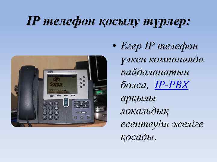 IP телефон қосылу түрлер: • Егер ІР телефон үлкен компанияда пайдаланатын болса, IP-PBX арқылы
