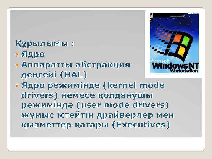Құрылымы : Ядро Аппаратты абстракция деңгейі (HAL) Ядро режимінде (kernel mode drivers) немесе қолданушы