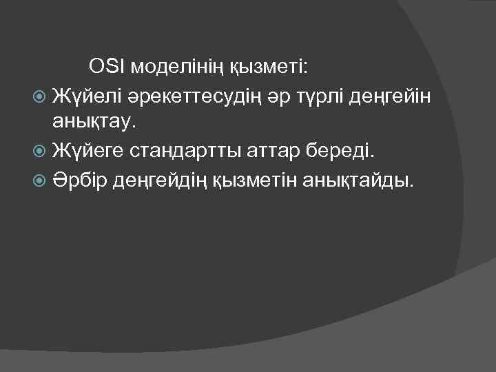 OSI моделінің қызметі: Жүйелі әрекеттесудің әр түрлі деңгейін анықтау. Жүйеге стандартты аттар береді. Әрбір