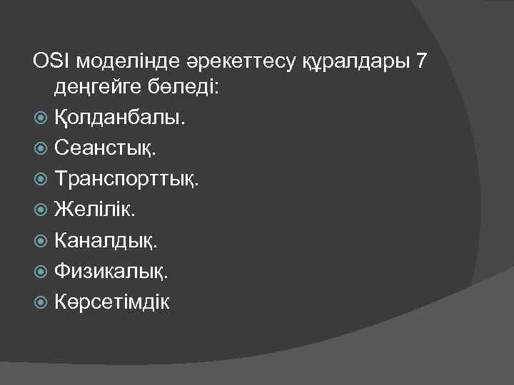 OSI моделінде әрекеттесу құралдары 7 деңгейге бөледі: Қолданбалы. Сеанстық. Транспорттық. Желілік. Каналдық. Физикалық. Көрсетімдік