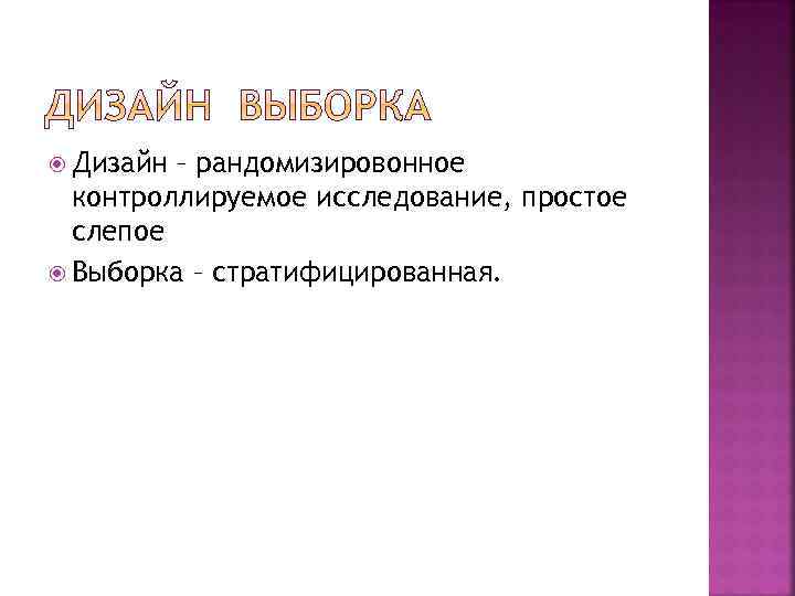  Дизайн – рандомизировонное контроллируемое исследование, простое слепое Выборка – стратифицированная. 