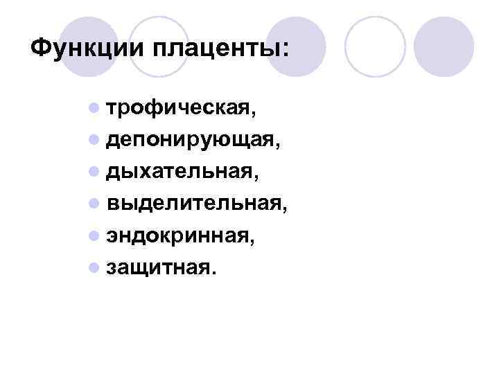 Функции плаценты: l трофическая, l депонирующая, l дыхательная, l выделительная, l эндокринная, l защитная.