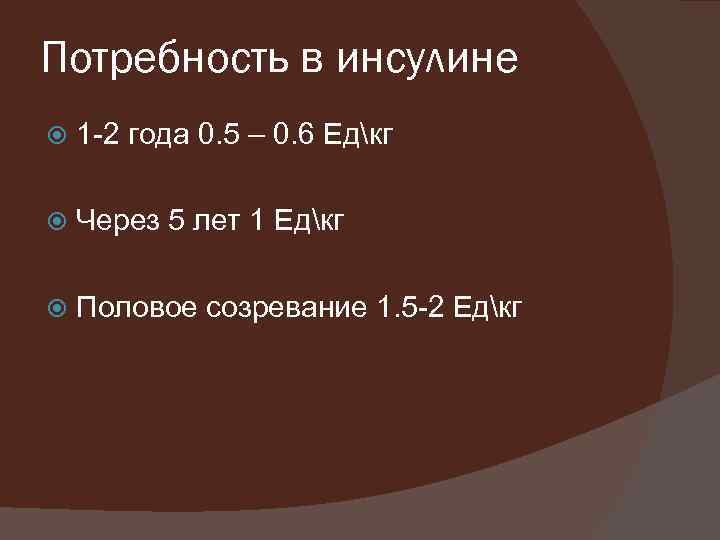 Потребность в инсулине 1 -2 года 0. 5 – 0. 6 Едкг Через 5