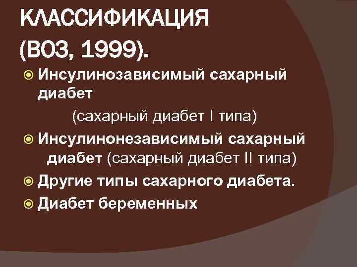 КЛАССИФИКАЦИЯ (ВОЗ, 1999). Инсулинозависимый сахарный диабет (сахарный диабет I типа) Инсулинонезависимый сахарный диабет (сахарный