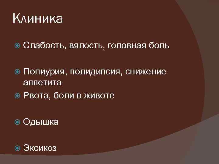 Клиника Слабость, вялость, головная боль Полиурия, полидипсия, снижение аппетита Рвота, боли в животе Одышка