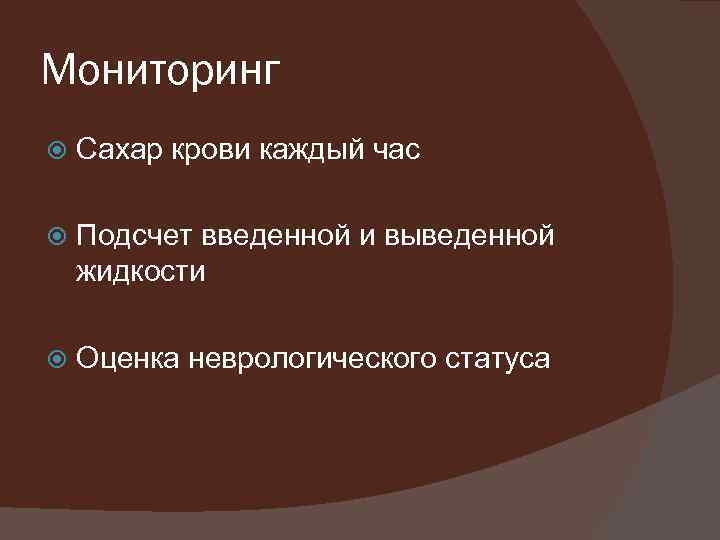 Мониторинг Сахар крови каждый час Подсчет введенной и выведенной жидкости Оценка неврологического статуса 