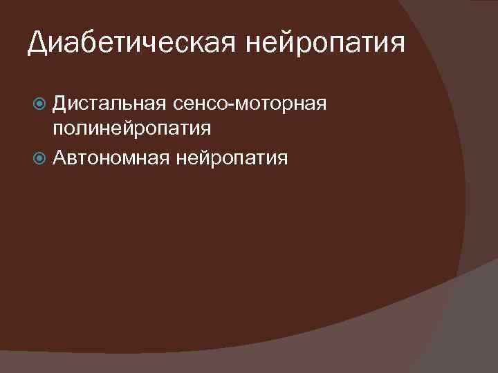 Диабетическая нейропатия Дистальная сенсо-моторная полинейропатия Автономная нейропатия 