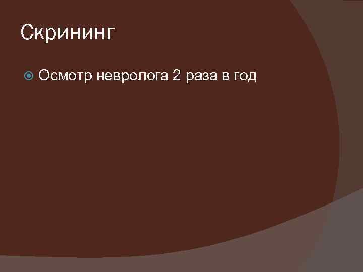 Скрининг Осмотр невролога 2 раза в год 