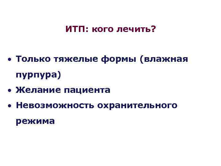 ИТП: кого лечить? Только тяжелые формы (влажная пурпура) Желание пациента Невозможность охранительного режима 