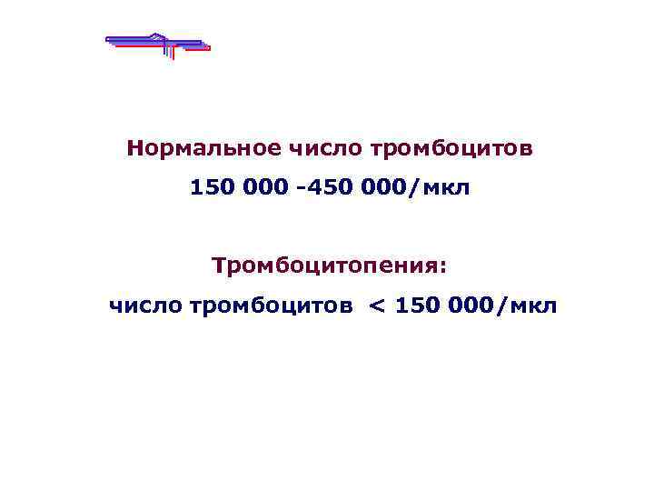 Нормальное число тромбоцитов 150 000 -450 000/мкл Тромбоцитопения: число тромбоцитов < 150 000/мкл 