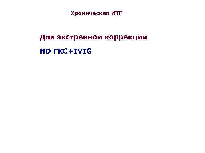 Хроническая ИТП Для экстренной коррекции НD ГКС+IVIG 
