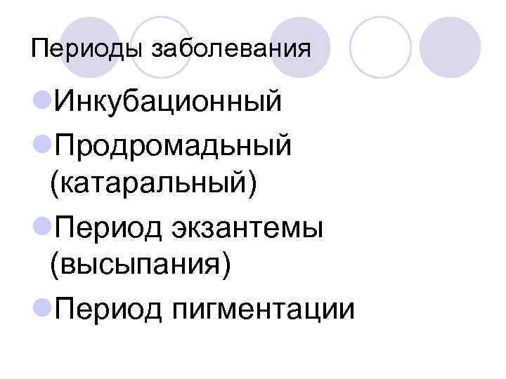 Периоды заболевания l. Инкубационный l. Продромадьный (катаральный) l. Период экзантемы (высыпания) l. Период пигментации