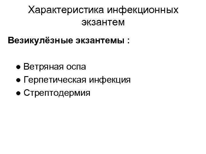 Характеристика инфекционных экзантем Везикулёзные экзантемы : ● Ветряная оспа ● Герпетическая инфекция ● Стрептодермия