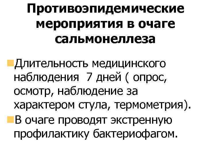 Противоэпидемические мероприятия в очаге сальмонеллеза Длительность медицинского наблюдения 7 дней ( опрос, осмотр, наблюдение