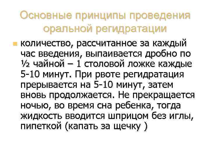 Основные принципы проведения оральной регидратации количество, рассчитанное за каждый час введения, выпаивается дробно по