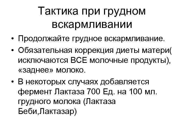 Тактика при грудном вскармливании • Продолжайте грудное вскармливание. • Обязательная коррекция диеты матери( исключаются