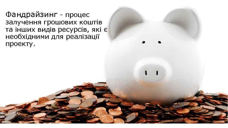 Фандрайзинг - процес залучення грошових коштів та інших видів ресурсів, які є необхідними для