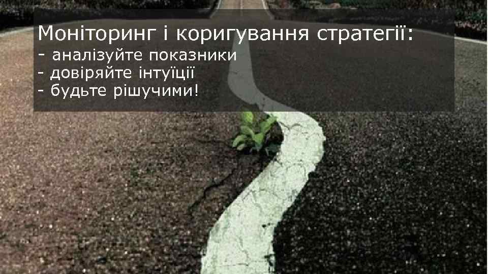 Моніторинг і коригування стратегії: - аналізуйте показники - довіряйте інтуїції - будьте рішучими! 