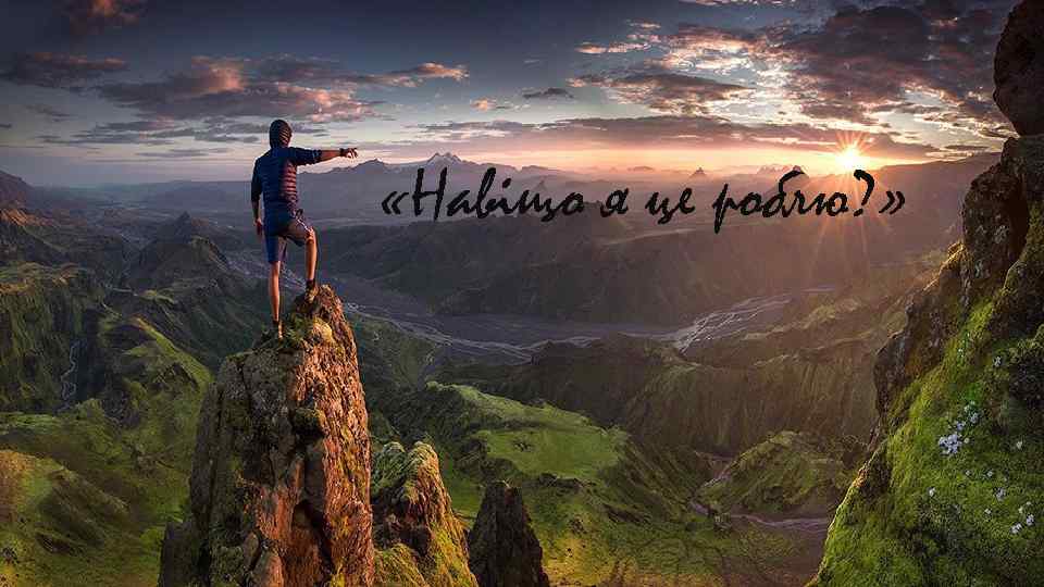  «Навіщо я це роблю? » 