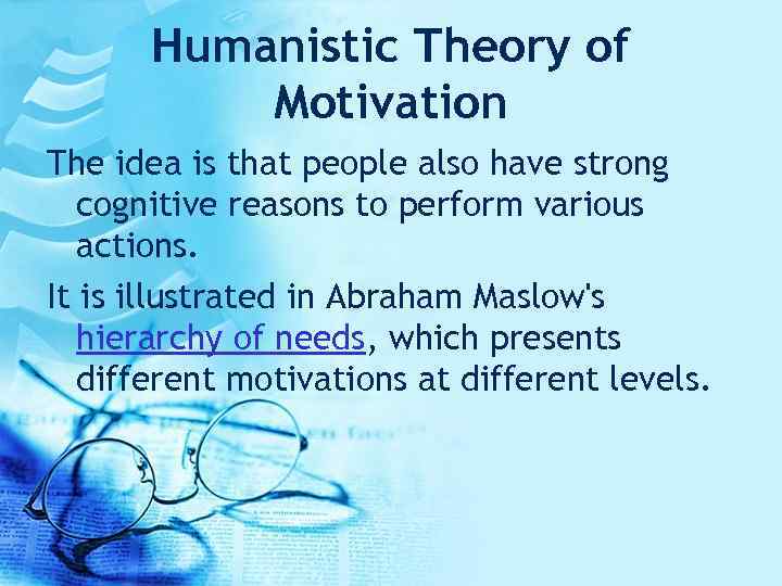 Humanistic Theory of Motivation The idea is that people also have strong cognitive reasons