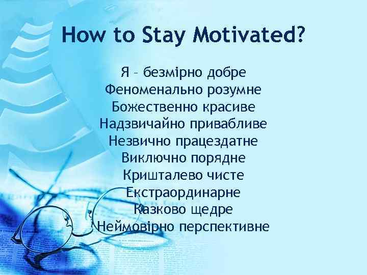 How to Stay Motivated? Я – безмірно добре Феноменально розумне Божественно красиве Надзвичайно привабливe