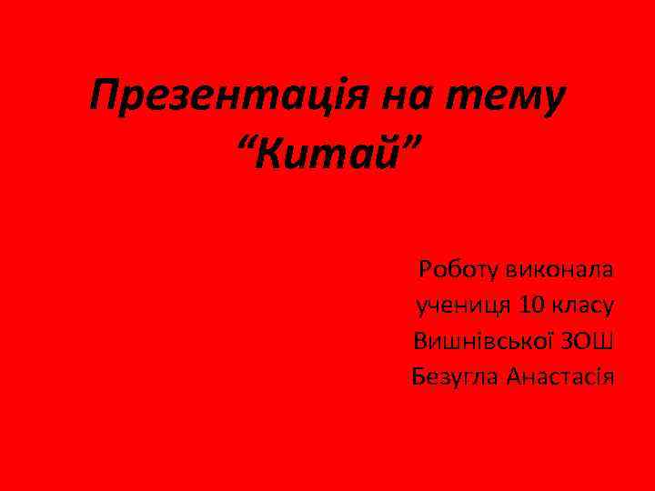 Презентація на тему “Китай” Роботу виконала учениця 10 класу Вишнівської ЗОШ Безугла Анастасія 