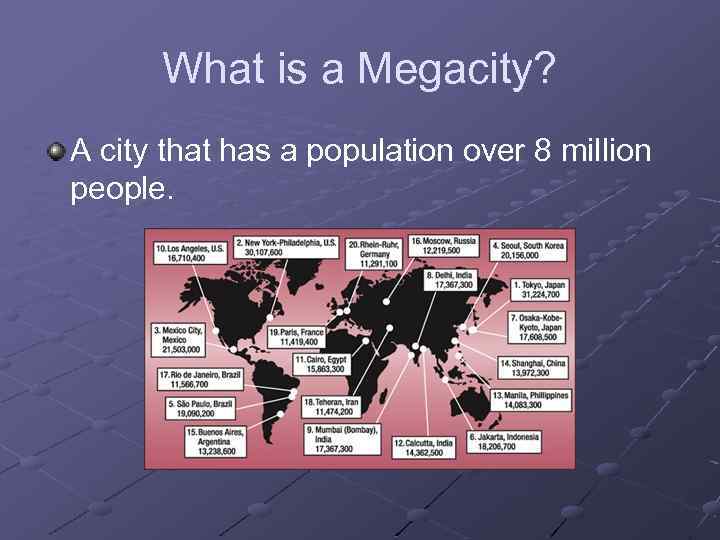 What is a Megacity? A city that has a population over 8 million people.