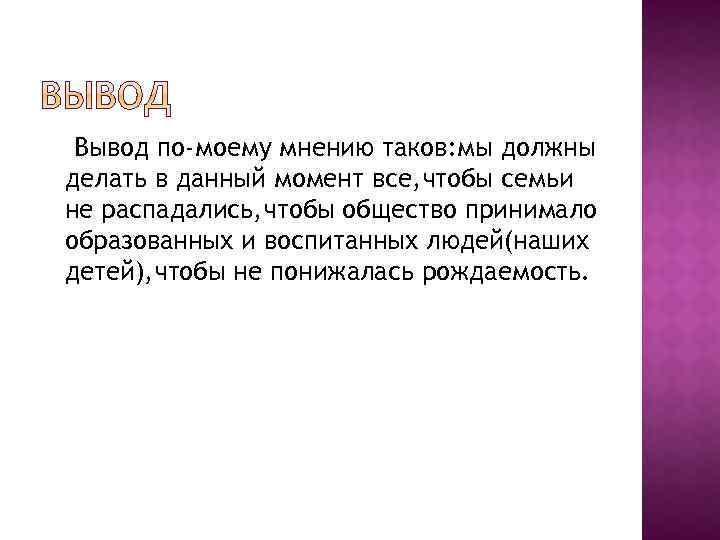 Вывод по-моему мнению таков: мы должны делать в данный момент все, чтобы семьи не