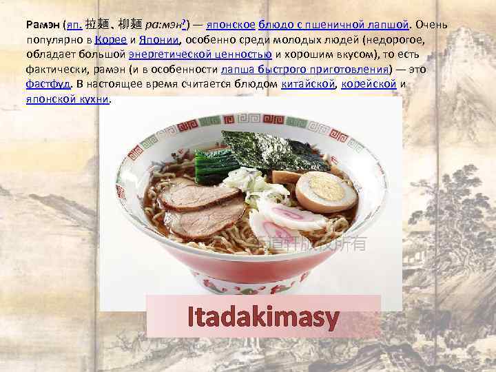 Рамэн (яп. 拉麺、柳麺 ра: мэн? ) — японское блюдо с пшеничной лапшой. Очень популярно