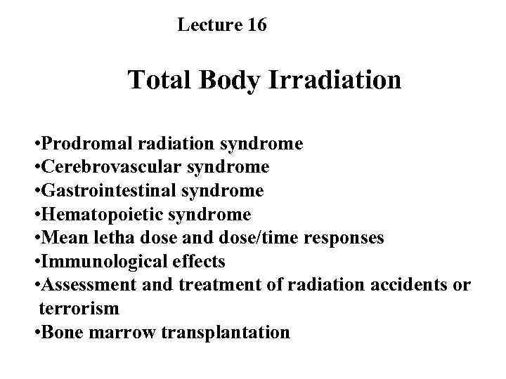 Lecture 16 Total Body Irradiation • Prodromal radiation syndrome • Cerebrovascular syndrome • Gastrointestinal