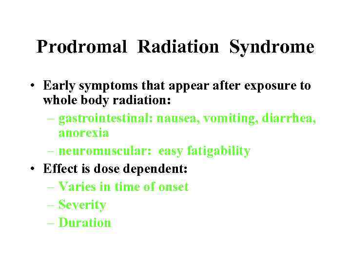 Prodromal Radiation Syndrome • Early symptoms that appear after exposure to whole body radiation: