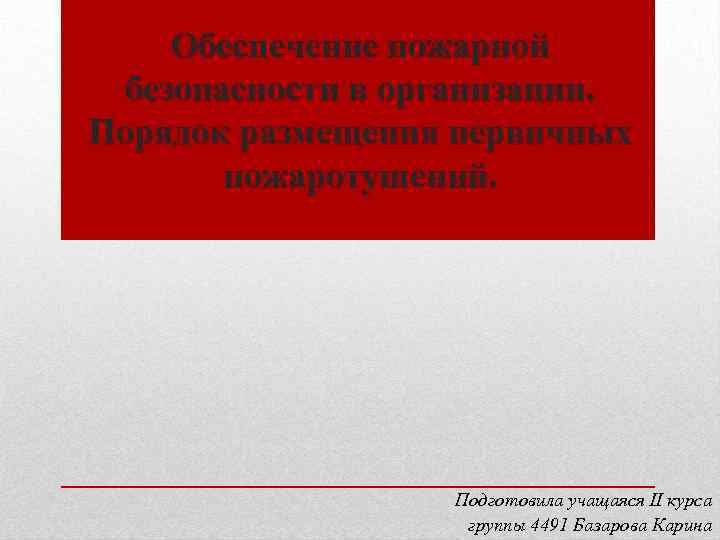 Обеспечение пожарной безопасности в организации. Порядок размещения первичных пожаротушений. Подготовила учащаяся II курса группы