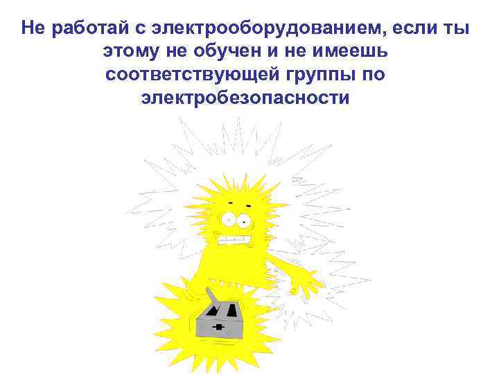 Не работай с электрооборудованием, если ты этому не обучен и не имеешь соответствующей группы