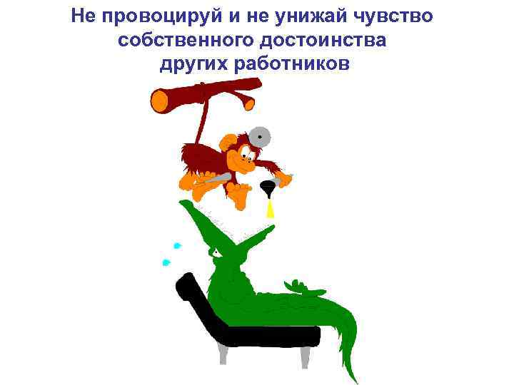 Не провоцируй и не унижай чувство собственного достоинства других работников 