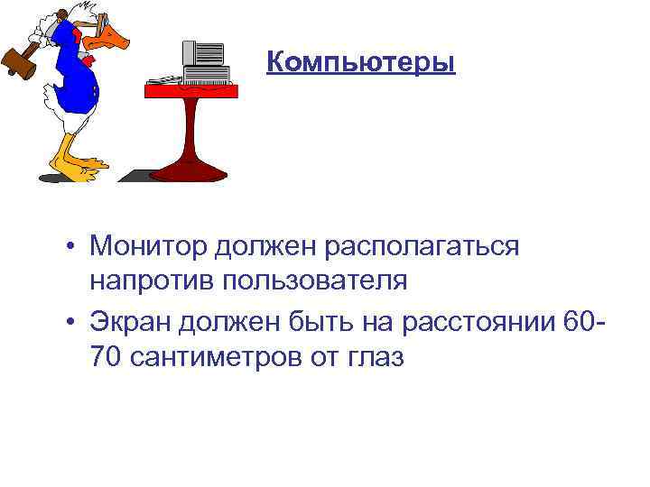 Компьютеры • Монитор должен располагаться напротив пользователя • Экран должен быть на расстоянии 6070