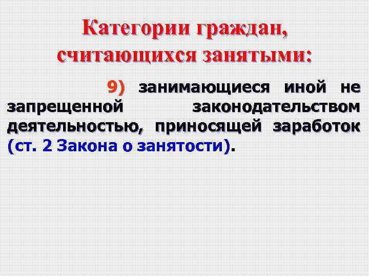 Категории граждан, считающихся занятыми: 9) занимающиеся иной не запрещенной законодательством деятельностью, приносящей заработок (ст.