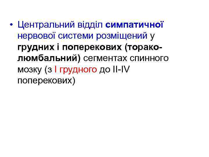  • Центральний відділ симпатичної нервової системи розміщений у грудних і поперекових (тораколюмбальний) сегментах