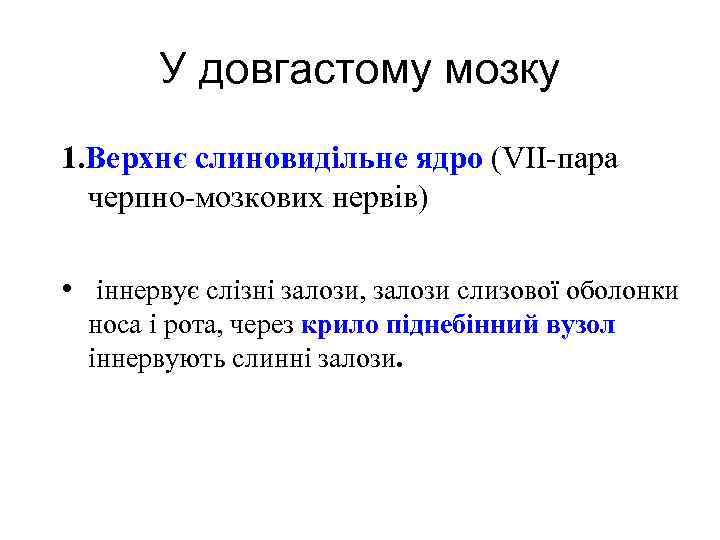 У довгастому мозку 1. Верхнє слиновидільне ядро (VII-пара черпно-мозкових нервів) • іннервує слізні залози,