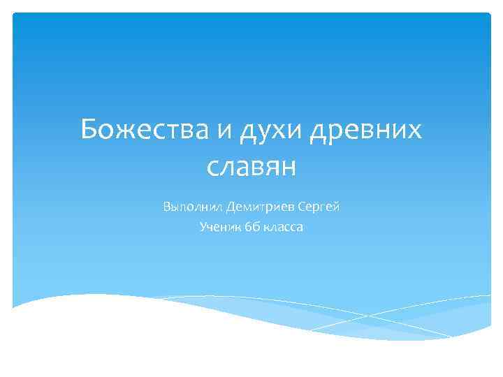 Божества и духи древних славян Выполнил Демитриев Сергей Ученик 6 б класса 